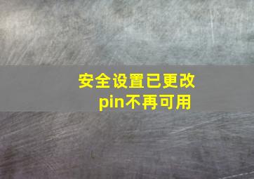 安全设置已更改 pin不再可用